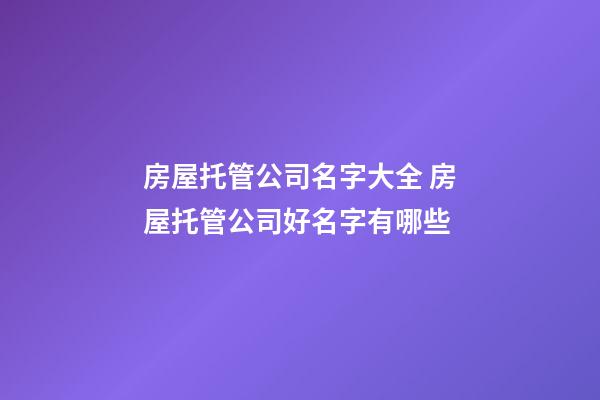 房屋托管公司名字大全 房屋托管公司好名字有哪些-第1張-公司起名-玄機派